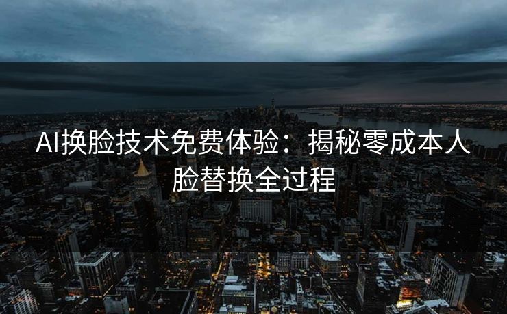 AI换脸技术免费体验：揭秘零成本人脸替换全过程  第1张