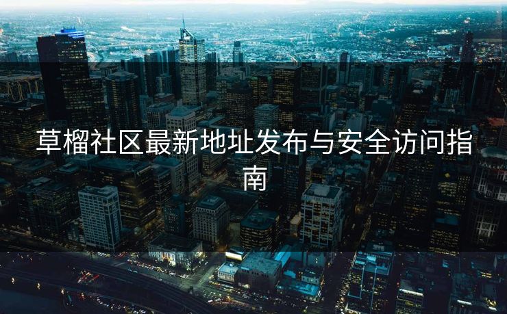 草榴社区最新地址发布与安全访问指南