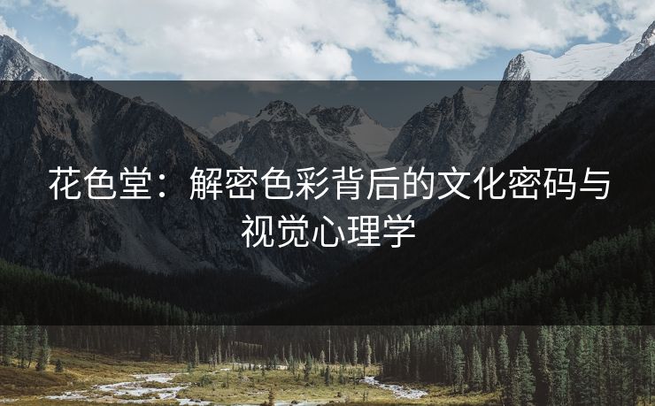 花色堂：解密色彩背后的文化密码与视觉心理学