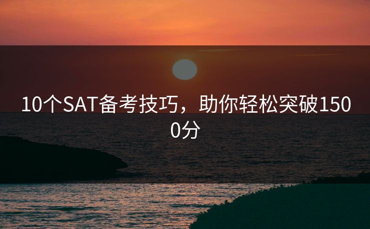 10个SAT备考技巧，助你轻松突破1500分