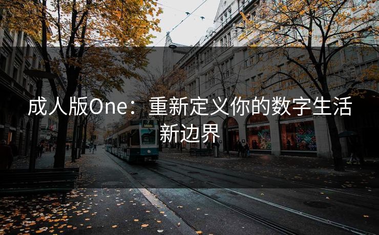 成人版One：重新定义你的数字生活新边界