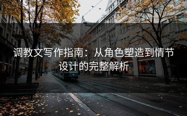 调教文写作指南：从角色塑造到情节设计的完整解析