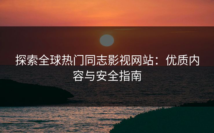 探索全球热门同志影视网站：优质内容与安全指南