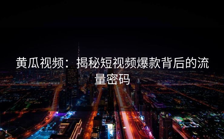 黄瓜视频：揭秘短视频爆款背后的流量密码
