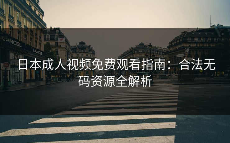 日本成人视频免费观看指南：合法无码资源全解析  第1张