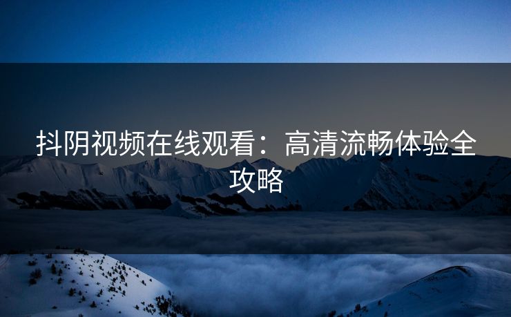 抖阴视频在线观看：高清流畅体验全攻略  第1张