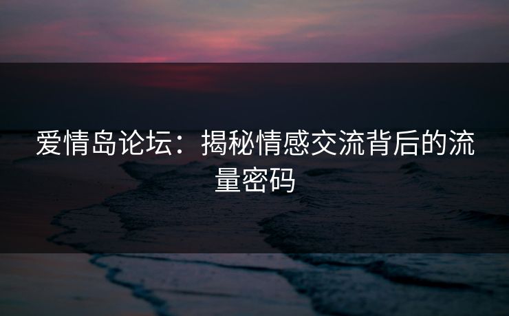 爱情岛论坛：揭秘情感交流背后的流量密码  第1张
