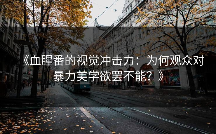 《血腥番的视觉冲击力：为何观众对暴力美学欲罢不能？》